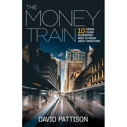 The Money Train: 10 Things Young Businesses Need to Know about Investors - Paperback