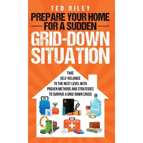 Prepare Your Home for a Sudden Grid-Down Situation: Take Self-Reliance to the Next Level with Proven Methods and Strategies to Survive a Grid-Down Cri - Hardcover