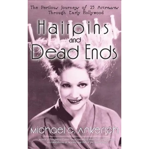 Hairpins and Dead Ends: The Perilous Journeys of 25 Actresses Through Early Hollywood (hardback) - Hardcover