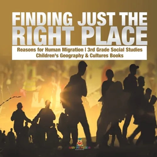 Finding Just the Right Place Reasons for Human Migration 3rd Grade Social Studies Children's Geography & Cultures Books - Paperback