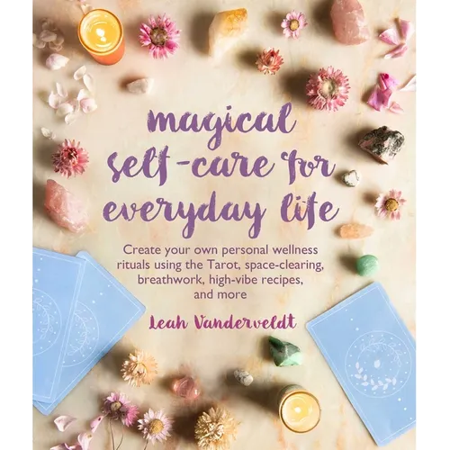 Magical Self-Care for Everyday Life: Create Your Own Personal Wellness Rituals Using the Tarot, Space-Clearing, Breath Work, High-Vibe Recipes, and Mo - Paperback
