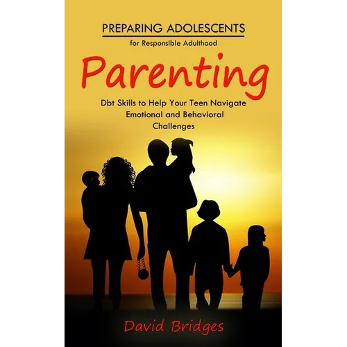 Parenting: Preparing Adolescents for Responsible Adulthood (Dbt Skills to Help Your Teen Navigate Emotional and Behavioral Challenges) - Paperback