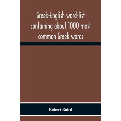 Greek-English Word-List Containing About 1000 Most Common Greek Words, So Arranged As To Be Most Easily Learned And Remembered - Paperback