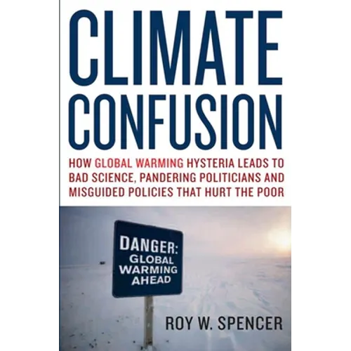 Climate Confusion: How Global Warming Hysteria Leads to Bad Science, Pandering Politicians, and Misguided Policies That Hurt the Poor - Hardcover