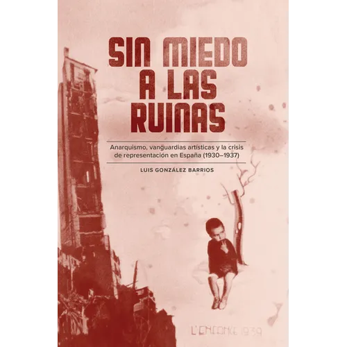 Sin Miedo a Las Ruinas: Anarquismo, Vanguardias Artísticas Y La Crisis de Representación En España (1930-1937) - Paperback