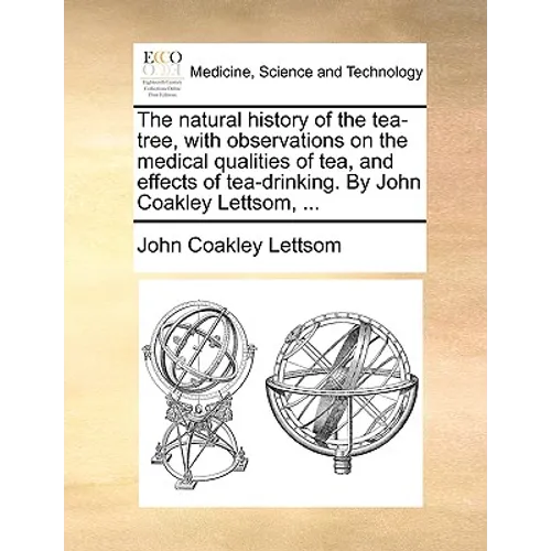 The natural history of the tea-tree, with observations on the medical qualities of tea, and effects of tea-drinking. By John Coakley Lettsom, ... - Paperback