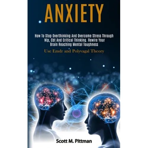 Anxiety: How to Stop Overthinking and Overcome Stress Through Nlp, Cbt and Critical Thinking. Rewire Your Brain Reaching Mental Toughness (Use Emdr an - Paperback