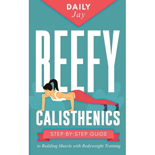 Beefy Calisthenics: Step-by-Step Guide to Building Muscle with Bodyweight Training - Paperback