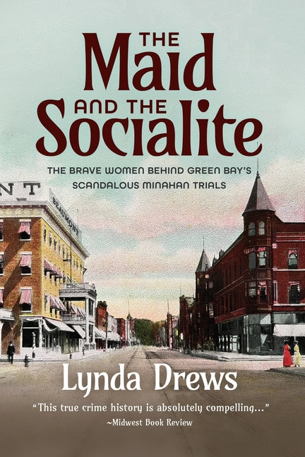 The Maid and the Socialite: The Brave Women Behind Green Bay's Scandalous Minahan Trials - Paperback