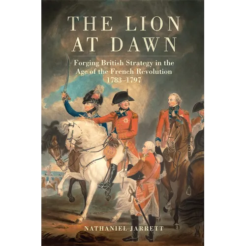 The Lion at Dawn: Forging British Strategy in the Age of the French Revolution, 1783-1797 Volume 75 - Paperback