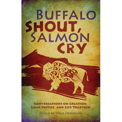 Buffalo Shout, Salmon Cry: Conversations on Creation, Land Justice, and Life Together - Paperback
