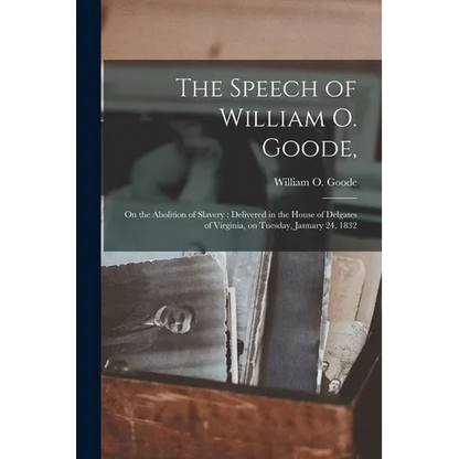 The Speech of William O. Goode,: on the Abolition of Slavery: Delivered in the House of Delgates of Virginia, on Tuesday, January 24, 1832 - Paperback