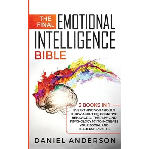 The Final Emotional Intelligence Bible: 3 Books in 1: Everything You Should Know About EQ, Cognitive Behavioral Therapy, and Psychology 101 to Increas - Paperback