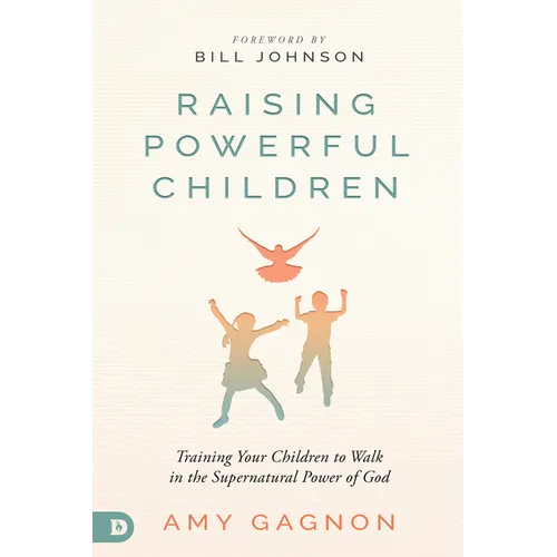 Raising Powerful Children: Training Your Children to Walk in the Supernatural Power of God - Paperback