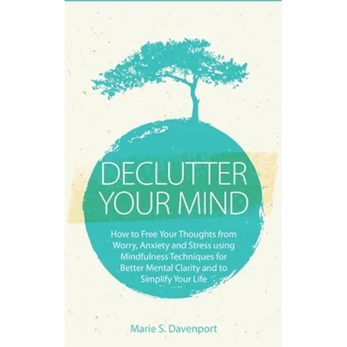 Declutter Your Mind: How to Free Your Thoughts from Worry, Anxiety & Stress using Mindfulness Techniques for Better Mental Clarity and to Simplify You - Paperback