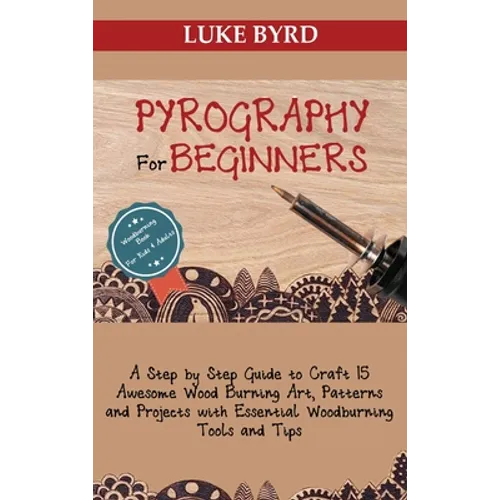 Pyrography for Beginners: A Step by Step Guide to Craft 15 Awesome Wood Burning Art, Patterns and Projects with Essential Woodburning Tools and Tips W - Hardcover