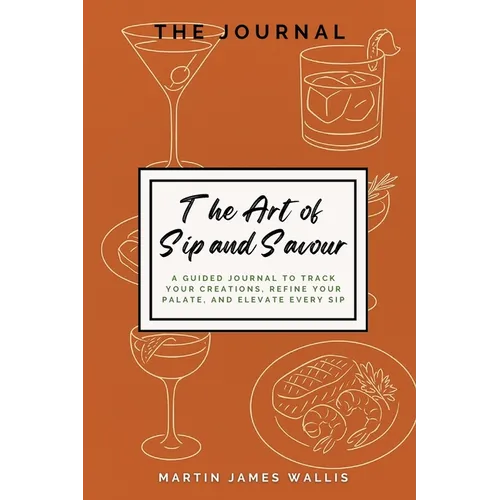The Art of Sip and Savour: A Guided Journal to Track Your Creations, Refine Your Palate, and Elevate Every Sip - Paperback