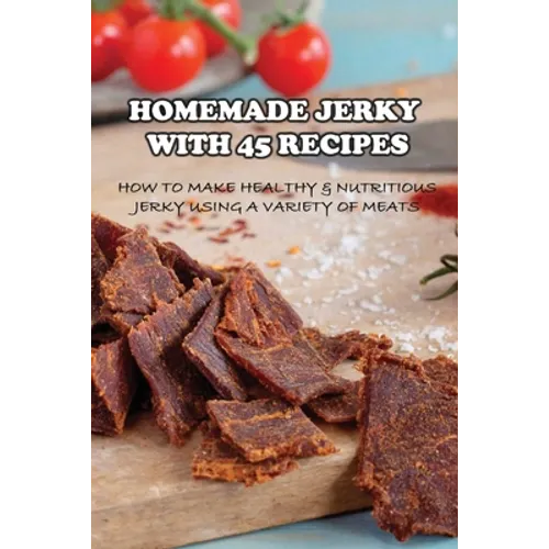 Homemade Jerky With 45 Recipes: How To Make Healthy & Nutritious Jerky Using A Variety Of Meats: Fish Jerky Recipes - Paperback