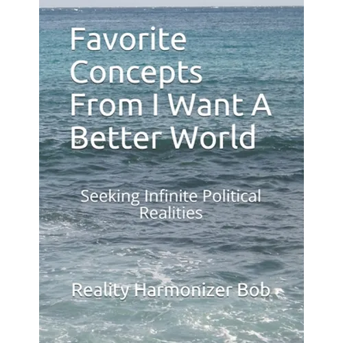 Favorite Concepts From I Want A Better World: Seeking Infinite Political Realities - Paperback