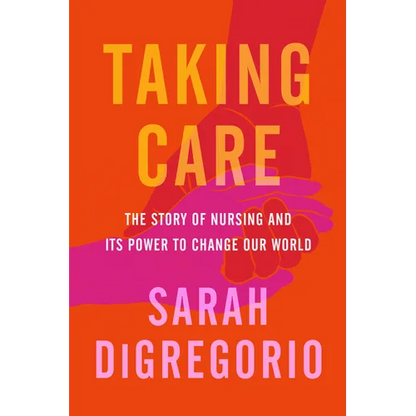 Taking Care: The Story of Nursing and Its Power to Change Our World - Hardcover