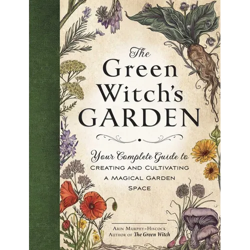 The Green Witch's Garden: Your Complete Guide to Creating and Cultivating a Magical Garden Space - Hardcover