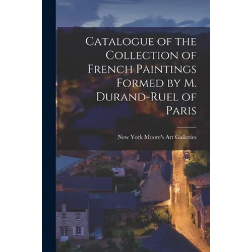 Catalogue of the Collection of French Paintings Formed by M. Durand-Ruel of Paris - Paperback
