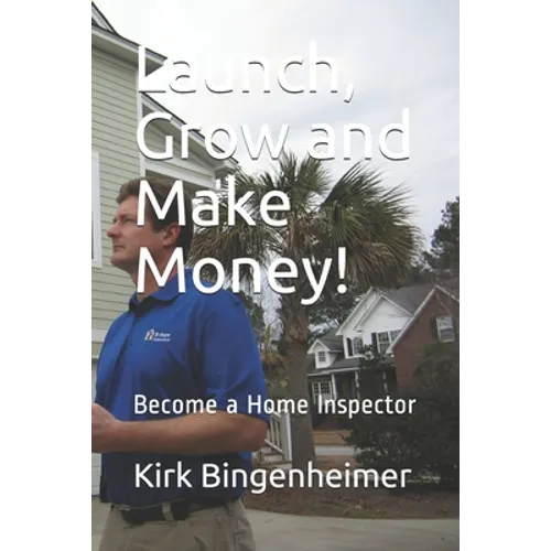 Launch, Grow and Make Money!: Become a Home Inspector - Paperback
