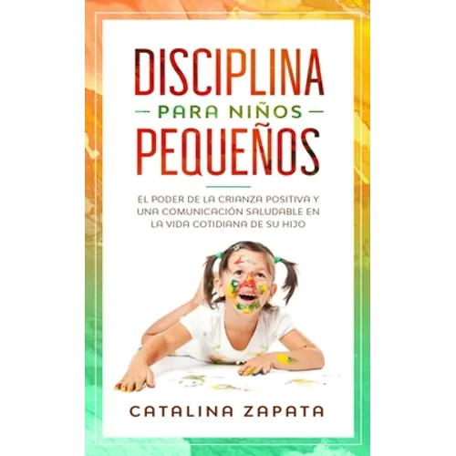 Disciplina para niños pequeños: El poder de la crianza positiva y una comunicación saludable en la vida cotidiana de su hijo - Paperback