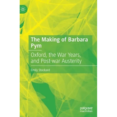 The Making of Barbara Pym: Oxford, the War Years, and Post-War Austerity - Hardcover