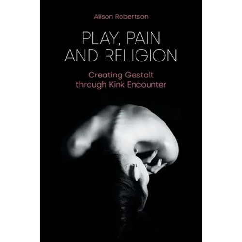 Play, Pain and Religion: Creating Gestalt Through Kink Encounter - Paperback
