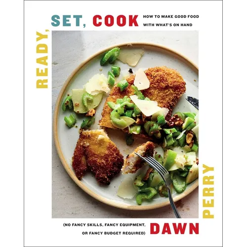 Ready, Set, Cook: How to Make Good Food with What's on Hand (No Fancy Skills, Fancy Equipment, or Fancy Budget Required) - Hardcover