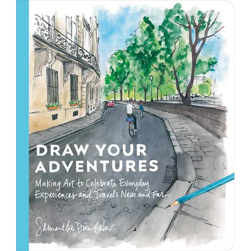 Draw Your Adventures: Making Art to Celebrate Everyday Experiences and Travels Near and Far - Paperback