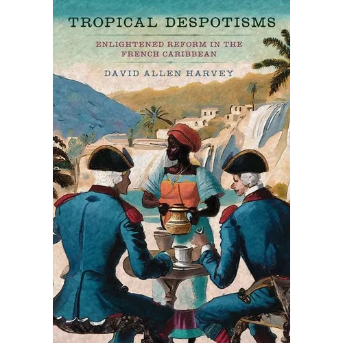 Tropical Despotisms: Enlightened Reform in the French Caribbean - Hardcover