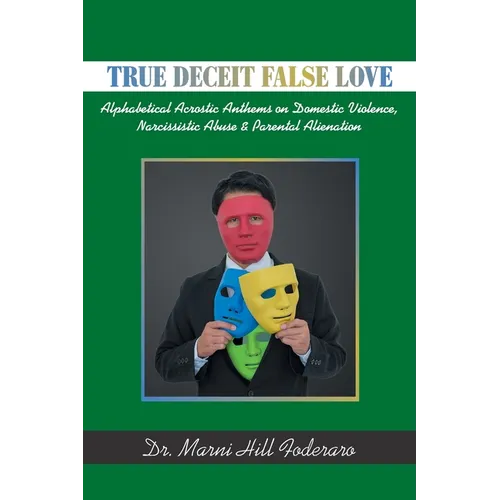 True Deceit False Love: Alphabetical Acrostic Anthems on Domestic Violence, Narcissistic Abuse & Parental Alienation - Paperback