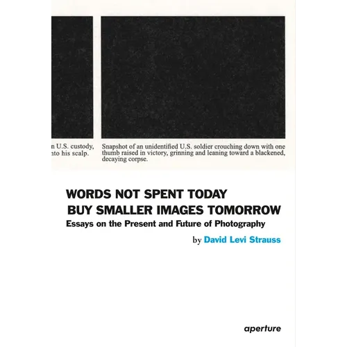 David Levi Strauss: Words Not Spent Today Buy Smaller Images Tomorrow: Essays on the Present and Future of Photography - Paperback