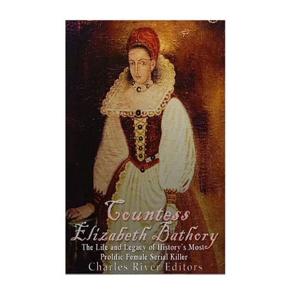 Countess Elizabeth Bathory: The Life and Legacy of History's Most Prolific Female Serial Killer - Paperback