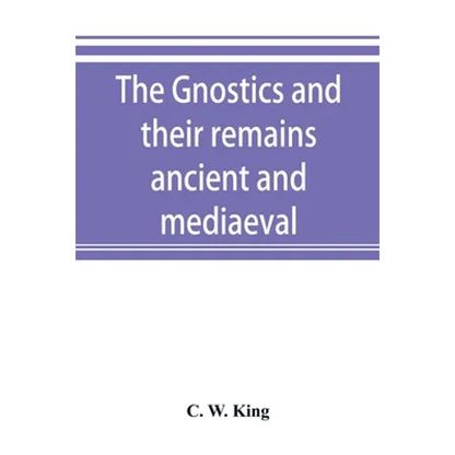 The Gnostics and their remains, ancient and mediaeval - Paperback