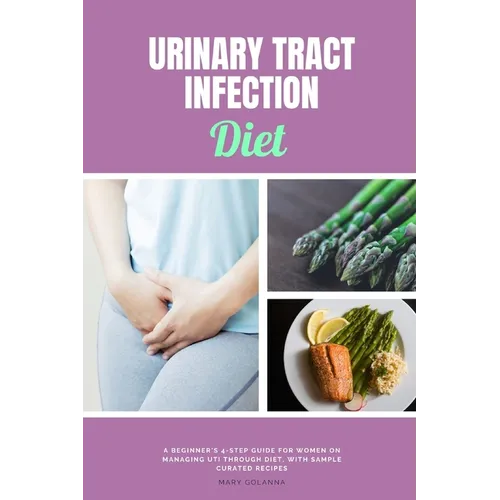 Urinary Tract Infection Diet: A Beginner's 4-Step Guide for Women on Managing UTI Through Diet, With Sample Curated Recipes - Paperback
