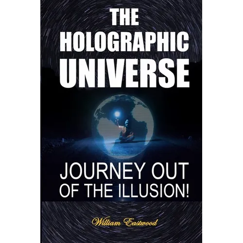 The Holographic Universe: Journey Out of the Illusion! - Paperback