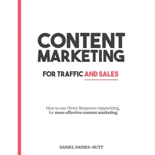 Content Marketing For Traffic And Sales: How To Use Direct Response Copywriting, For More Effective Content Marketing - Paperback