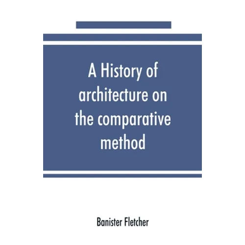 A history of architecture on the comparative method, for the student, craftsman, and amateur - Paperback