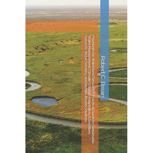 Payments for Watershed Services: A Practical Guide to Sustainable Water Management, Climate Change Adaptation, Ecosystem Services, Water Security, and - Paperback