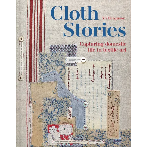 Cloth Stories: Capturing Domestic Life in Textile Art - Hardcover