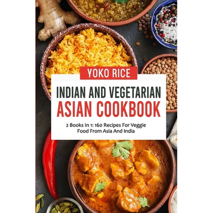 Indian And Vegetarian Asian Cookbook: 2 Books In 1: 160 Recipes For Veggie Food From Asia And India - Paperback