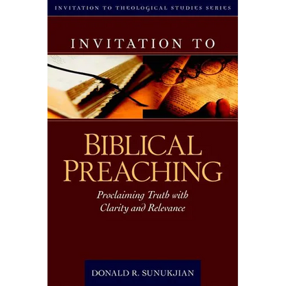 Invitation to Biblical Preaching: Proclaiming Truth with Clarity and Relevance - Hardcover
