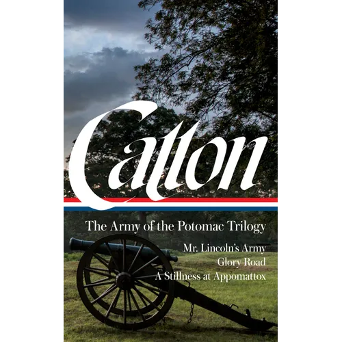 Bruce Catton: The Army of the Potomac Trilogy (Loa #359): Mr. Lincoln's Army / Glory Road / A Stillness at Appomattox - Hardcover