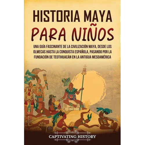 Historia maya para niños: Una guía fascinante de la civilización maya, desde los olmecas hasta la conquista española, pasando por la fundación d - Paperback