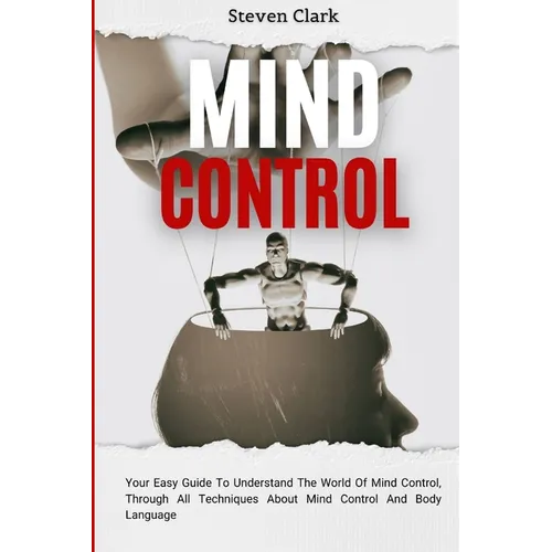 Mind Control: Your Easy Guide To Understand The World Of Mind Control, Through All Techniques About Mind Control And Body Language - Paperback