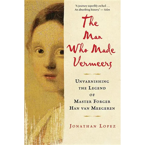 The Man Who Made Vermeers: Unvarnishing the Legend of Master Forger Han Van Meegeren - Paperback