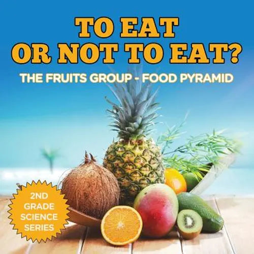 To Eat Or Not To Eat? The Fruits Group - Food Pyramid: 2nd Grade Science Series - Paperback